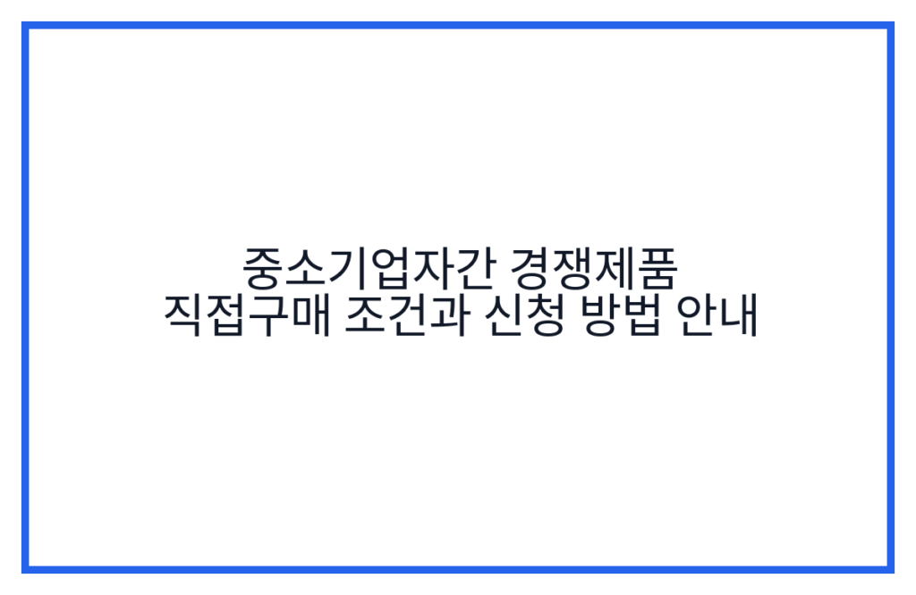 중소기업자간 경쟁제품 직접구매 조건과 신청 방법 안내