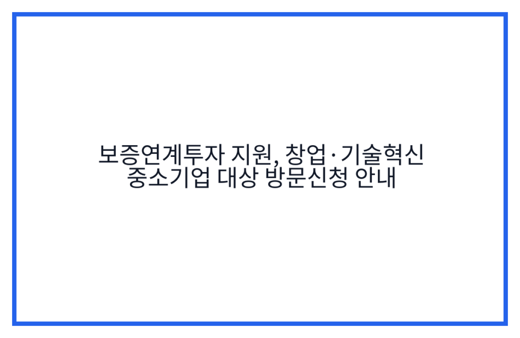 보증연계투자 지원, 창업·기술혁신 중소기업 대상 방문신청 안내
