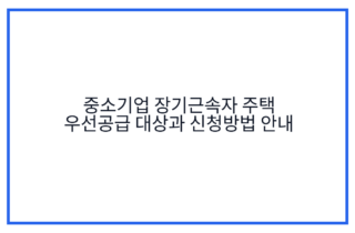 중소기업 장기근속자 주택 우선공급 대상과 신청방법 안내