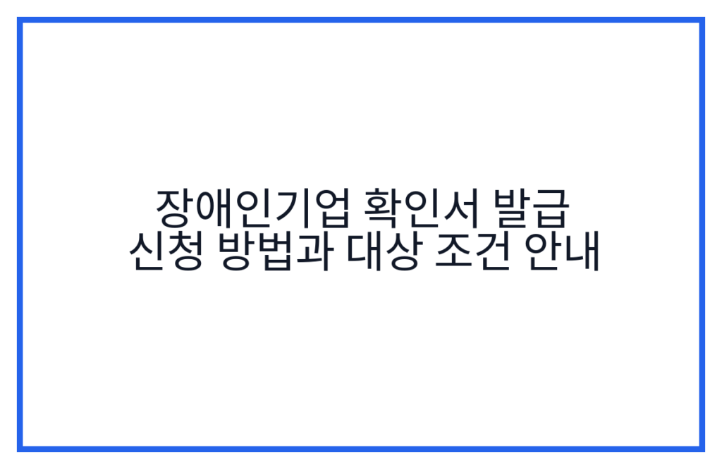 장애인기업 확인서 발급 신청 방법과 대상 조건 안내