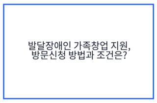 발달장애인 가족창업 지원, 방문신청 방법과 조건은?