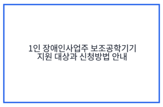 1인 장애인사업주 보조공학기기 지원 대상과 신청방법 안내