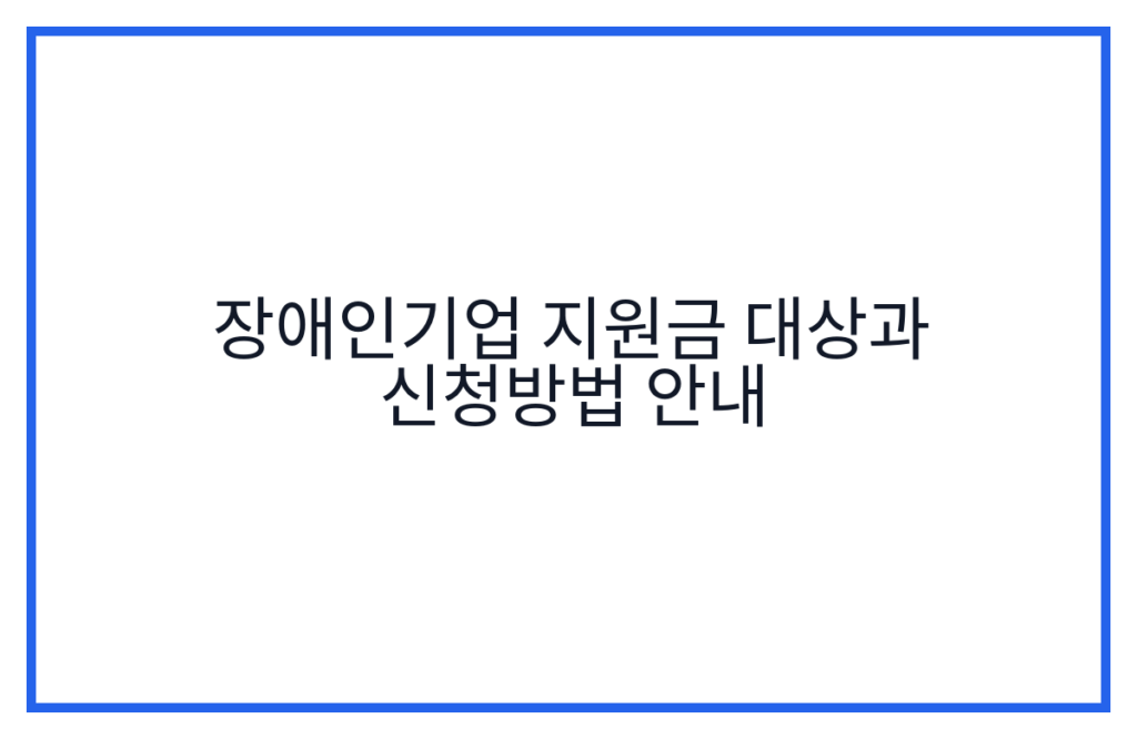 장애인기업 지원금 대상과 신청방법 안내