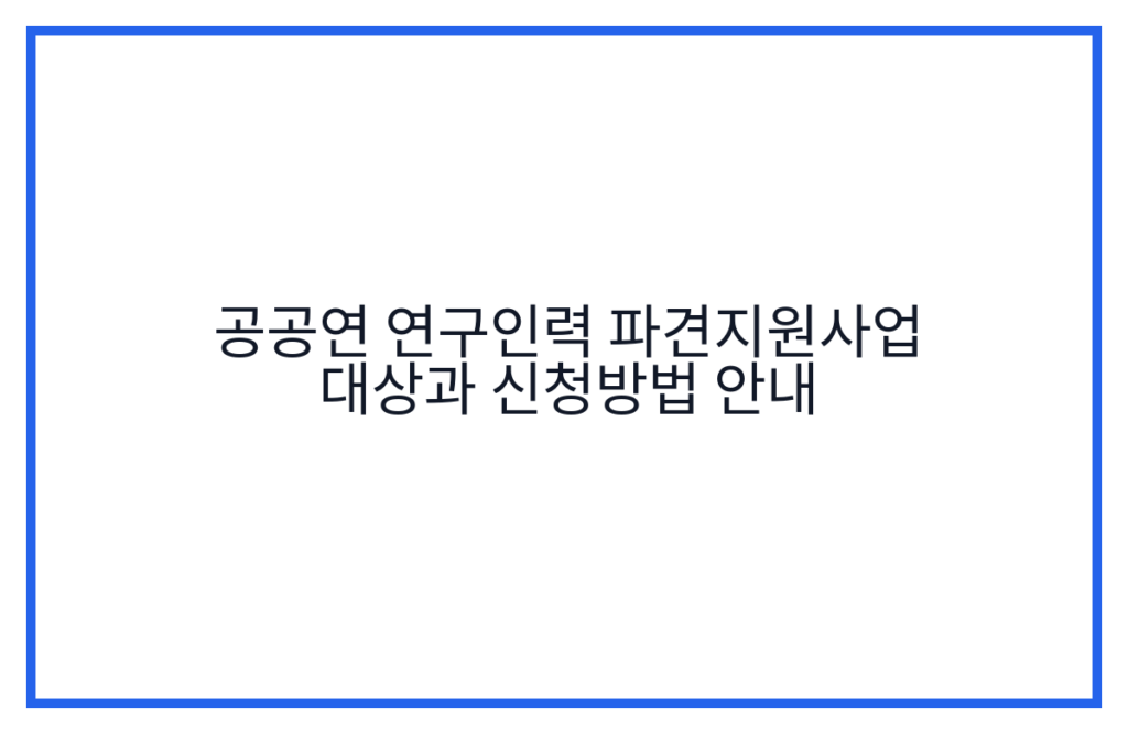 공공연 연구인력 파견지원사업 대상과 신청방법 안내