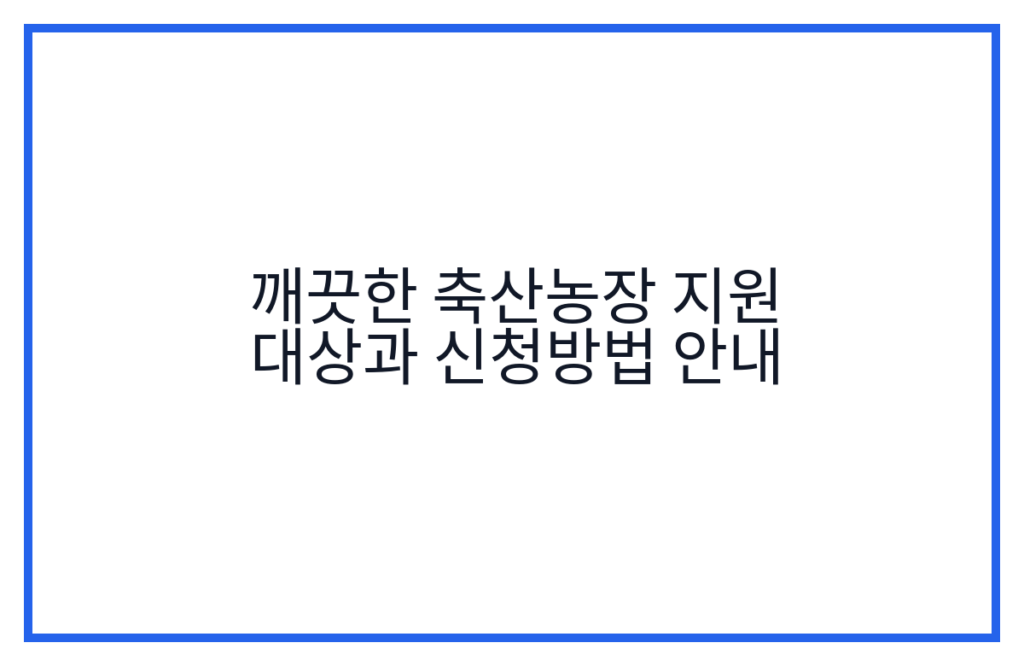 깨끗한 축산농장 지원 대상과 신청방법 안내