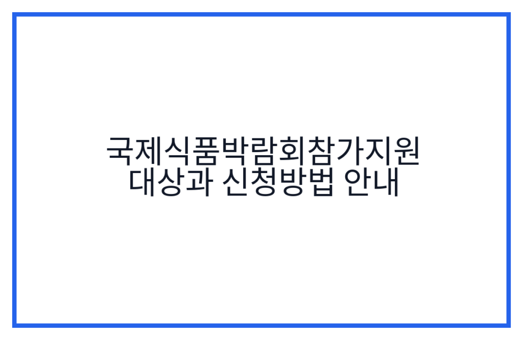 국제식품박람회참가지원 대상과 신청방법 안내
