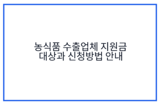 농식품 수출업체 지원금 대상과 신청방법 안내