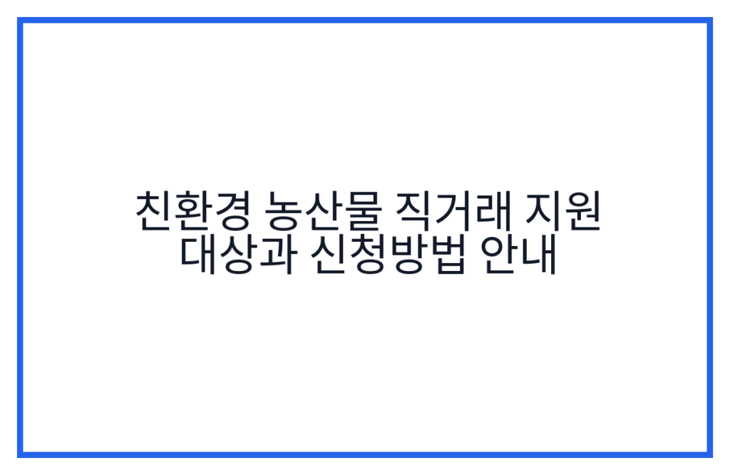친환경 농산물 직거래 지원 대상과 신청방법 안내