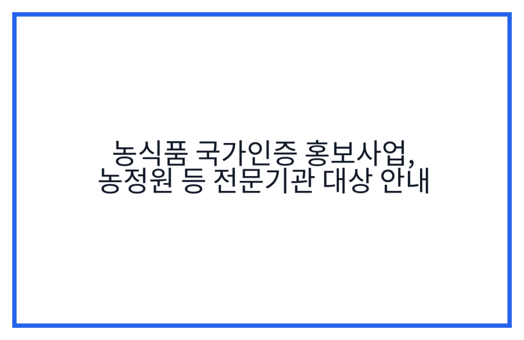 농식품 국가인증 홍보사업, 농정원 등 전문기관 대상 안내