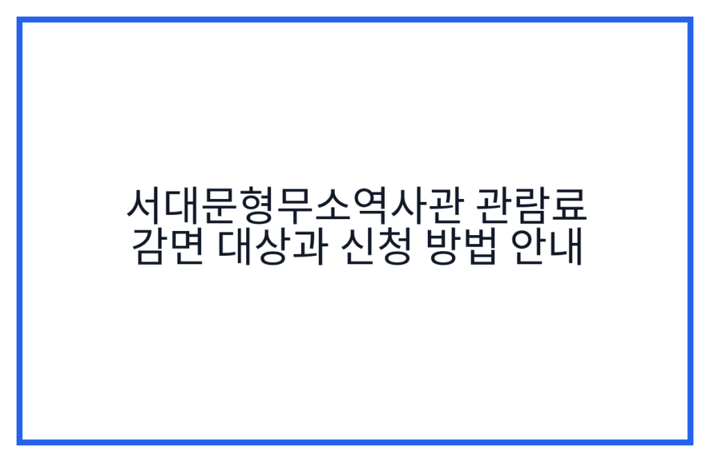 서대문형무소역사관 관람료 감면 대상과 신청 방법 안내
