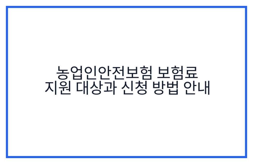 농업인안전보험 보험료 지원 대상과 신청 방법 안내