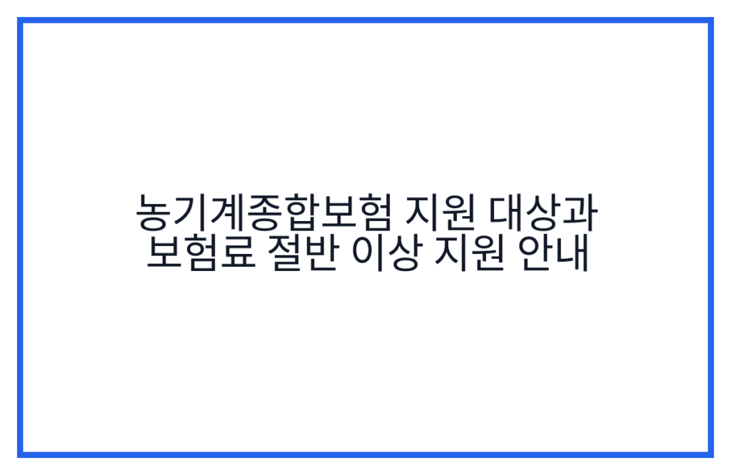 농기계종합보험 지원 대상과 보험료 절반 이상 지원 안내