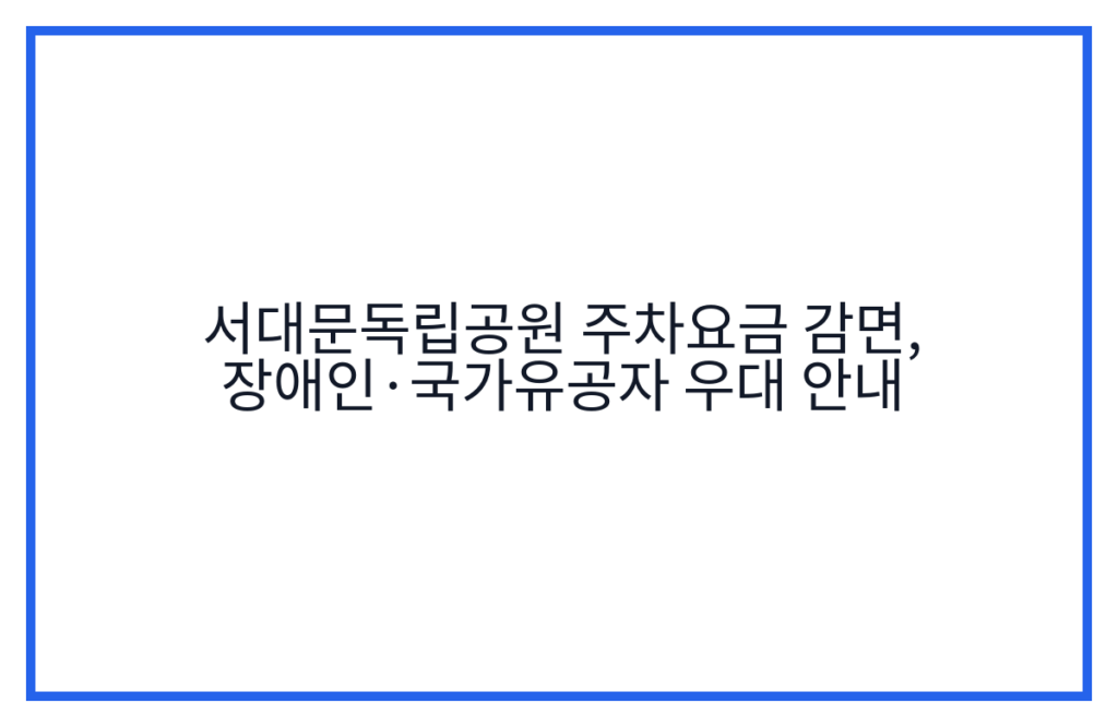 서대문독립공원 주차요금 감면, 장애인·국가유공자 우대 안내