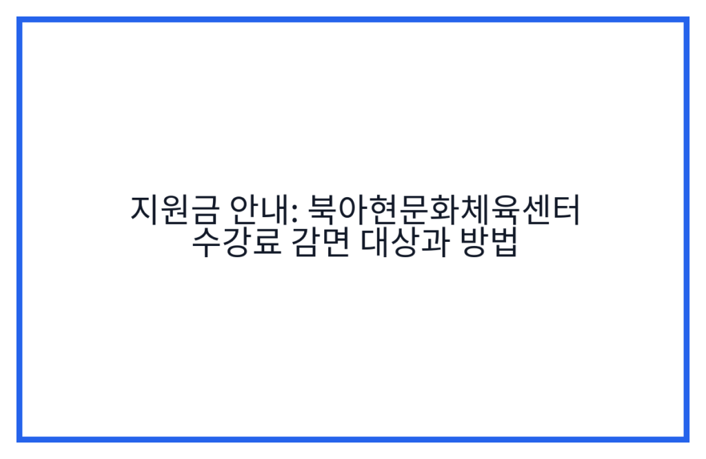 지원금 안내: 북아현문화체육센터 수강료 감면 대상과 방법