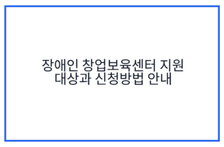 장애인 창업보육센터 지원 대상과 신청방법 안내