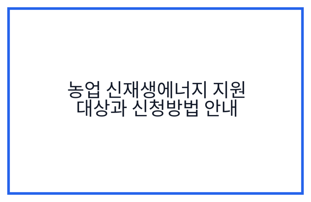 농업 신재생에너지 지원 대상과 신청방법 안내