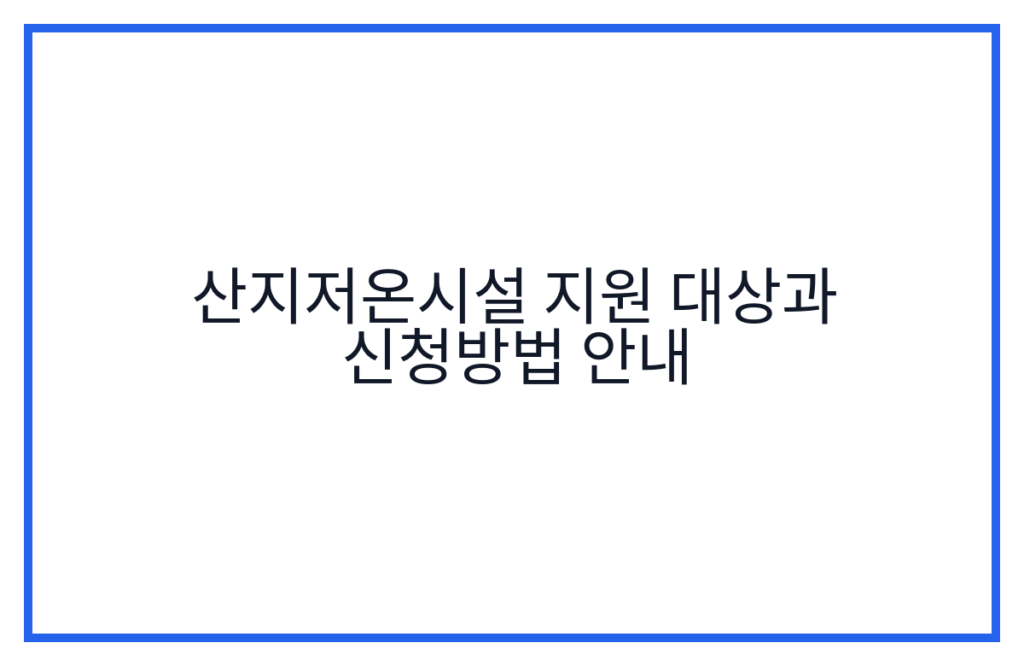 산지저온시설 지원 대상과 신청방법 안내