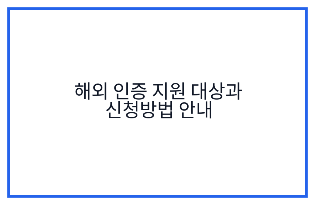 해외 인증 지원 대상과 신청방법 안내