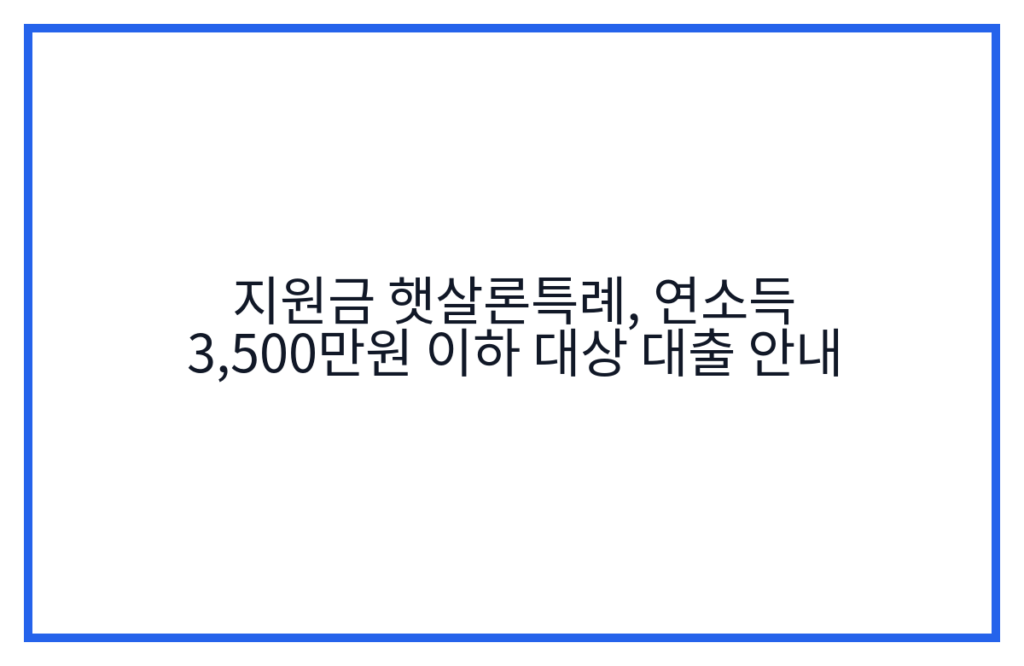 지원금 햇살론특례, 연소득 3,500만원 이하 대상 대출 안내