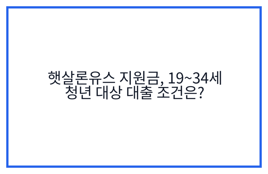 햇살론유스 지원금, 19~34세 청년 대상 대출 조건은?