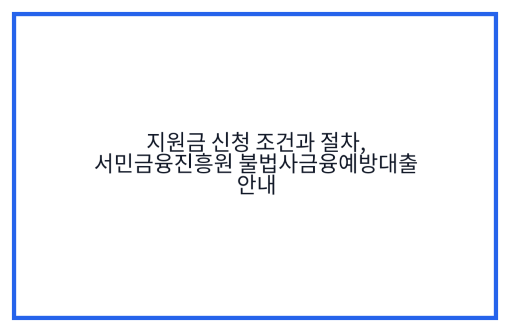 지원금 신청 조건과 절차, 서민금융진흥원 불법사금융예방대출 안내