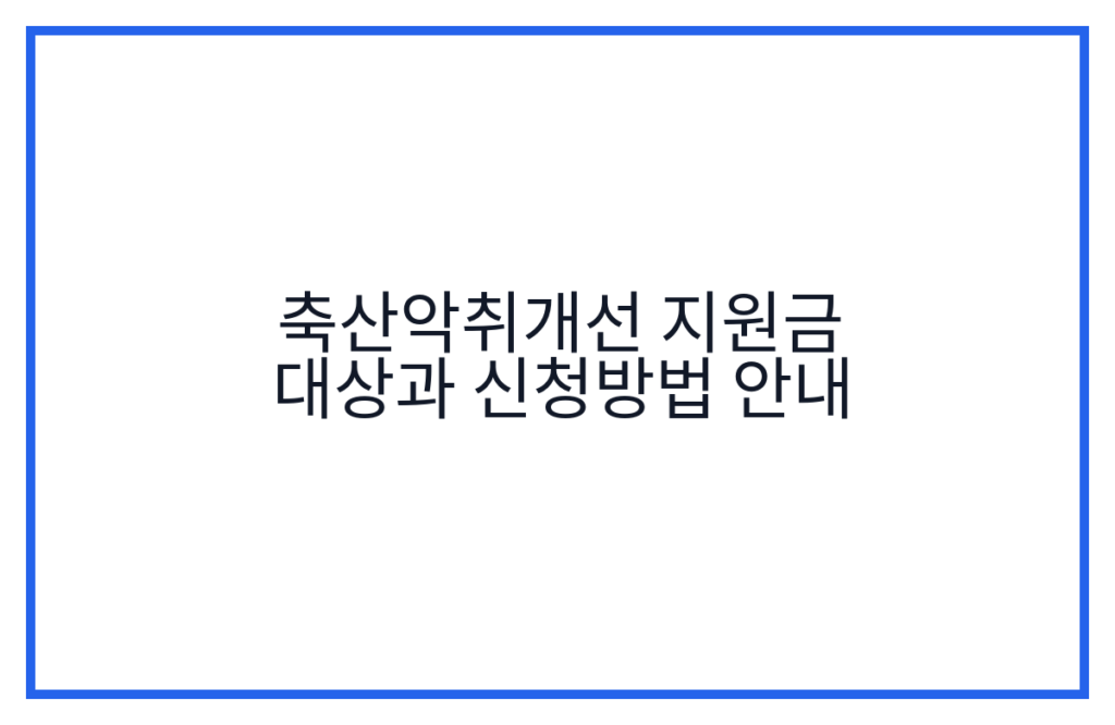 축산악취개선 지원금 대상과 신청방법 안내
