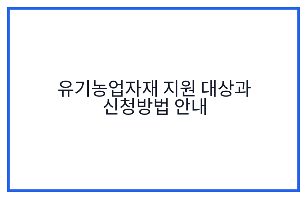 유기농업자재 지원 대상과 신청방법 안내
