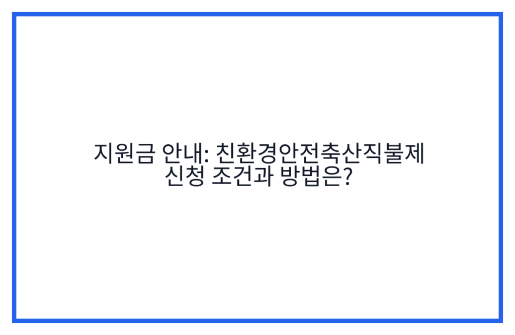 지원금 안내: 친환경안전축산직불제 신청 조건과 방법은?
