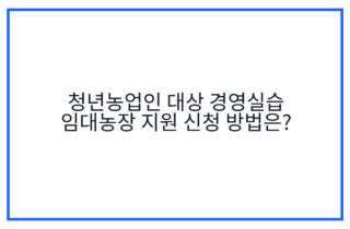 청년농업인 대상 경영실습 임대농장 지원 신청 방법은?