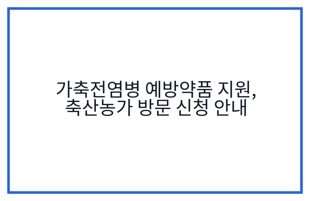 가축전염병 예방약품 지원, 축산농가 방문 신청 안내