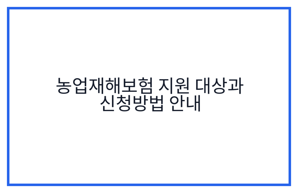 농업재해보험 지원 대상과 신청방법 안내