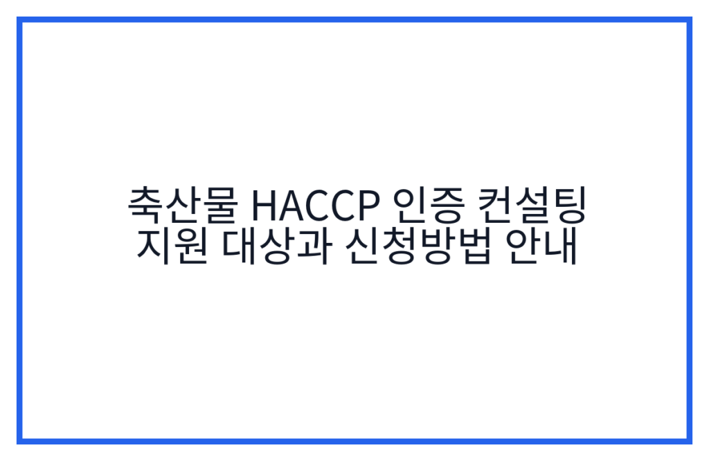 축산물 HACCP 인증 컨설팅 지원 대상과 신청방법 안내