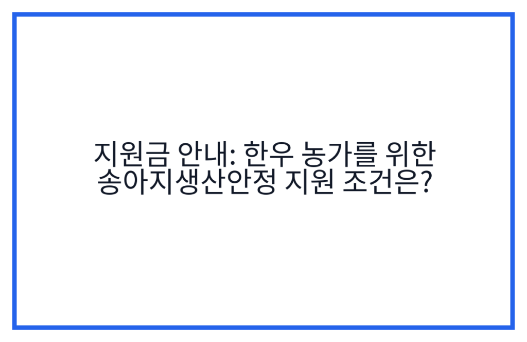 지원금 안내: 한우 농가를 위한 송아지생산안정 지원 조건은?