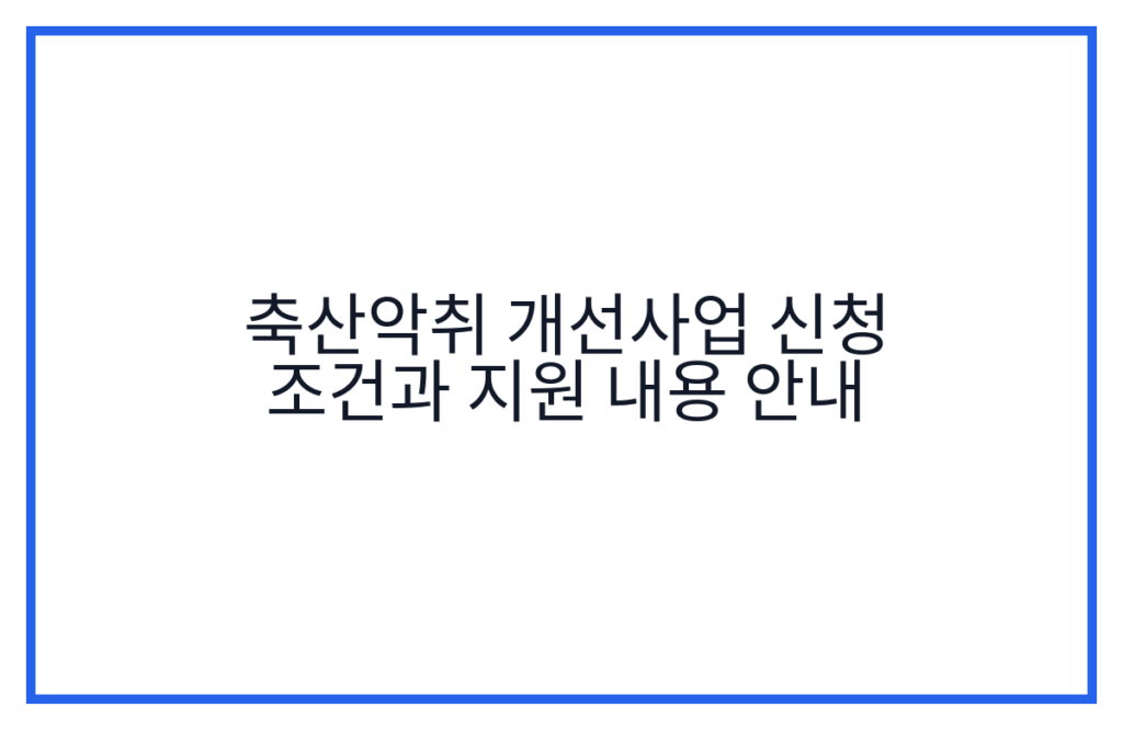 축산악취 개선사업 신청 조건과 지원 내용 안내