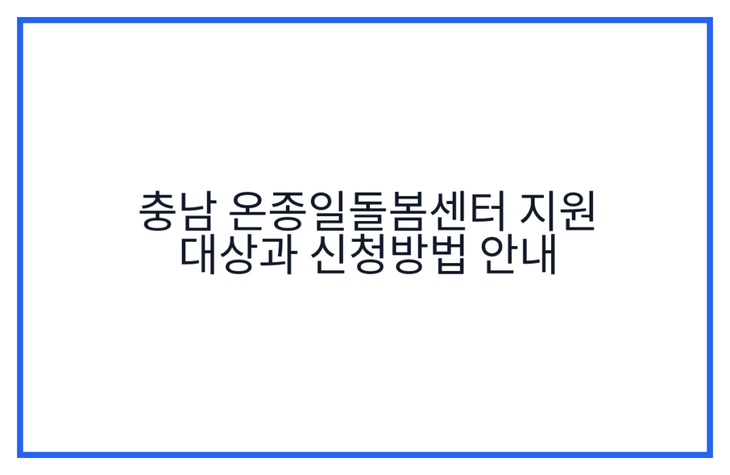 충남 온종일돌봄센터 지원 대상과 신청방법 안내