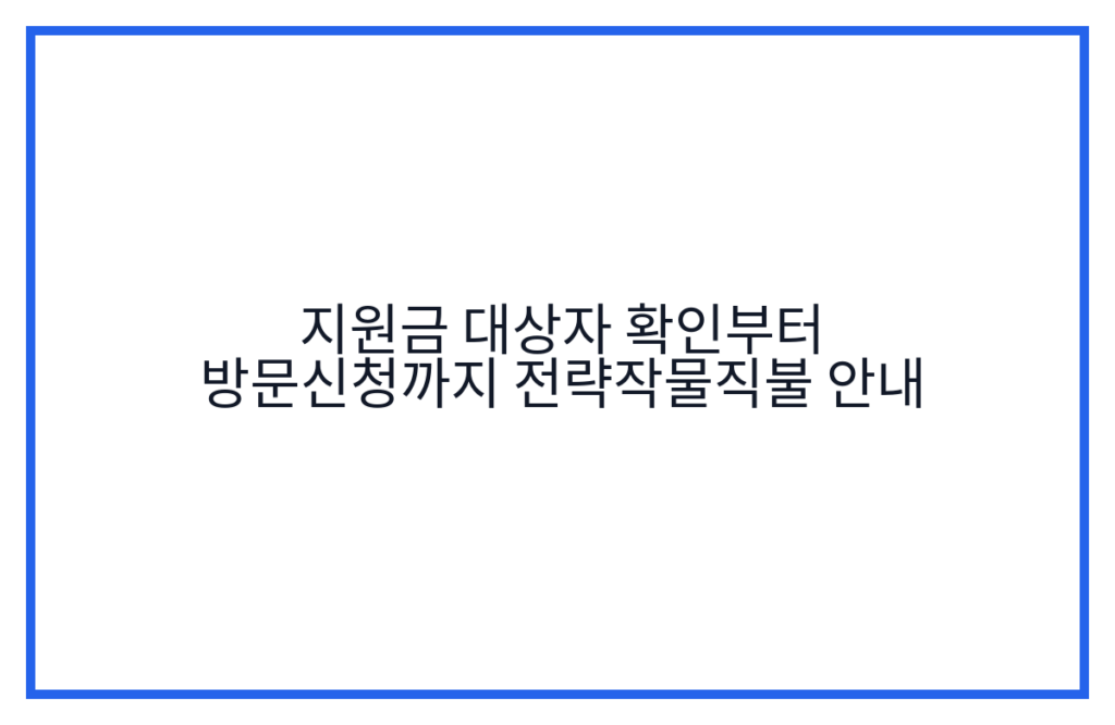 지원금 대상자 확인부터 방문신청까지 전략작물직불 안내