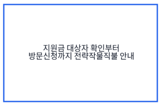 지원금 대상자 확인부터 방문신청까지 전략작물직불 안내