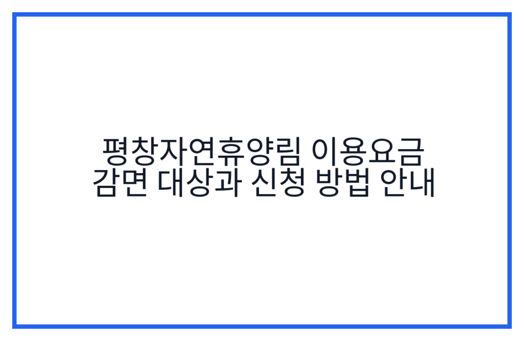 평창자연휴양림 이용요금 감면 대상과 신청 방법 안내