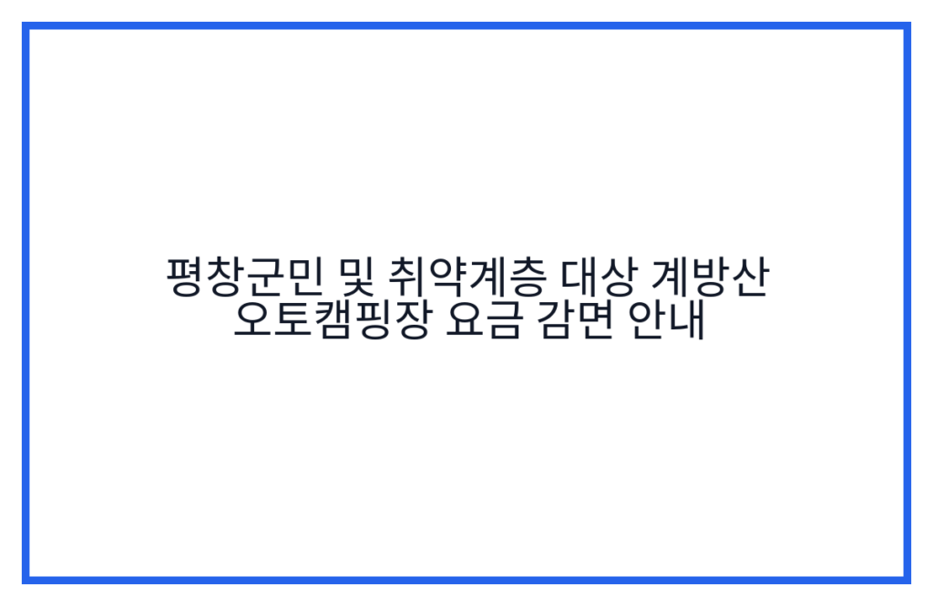평창군민 및 취약계층 대상 계방산 오토캠핑장 요금 감면 안내