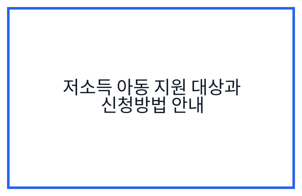 저소득 아동 지원 대상과 신청방법 안내