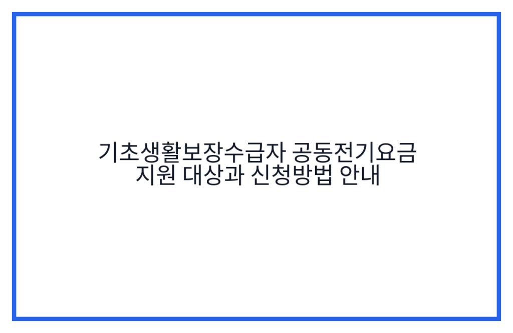 기초생활보장수급자 공동전기요금 지원 대상과 신청방법 안내