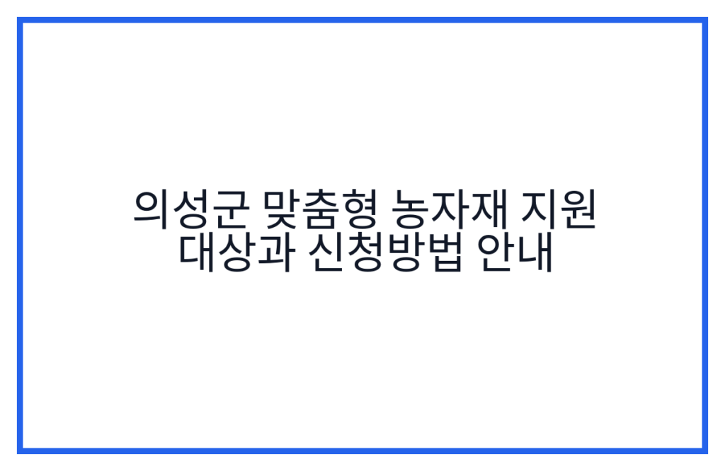 의성군 맞춤형 농자재 지원 대상과 신청방법 안내