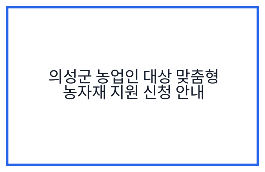 의성군 농업인 대상 맞춤형 농자재 지원 신청 안내
