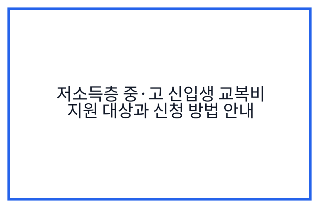 저소득층 중·고 신입생 교복비 지원 대상과 신청 방법 안내