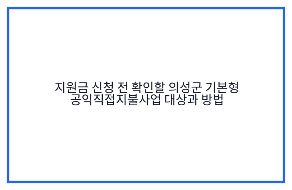 지원금 신청 전 확인할 의성군 기본형 공익직접지불사업 대상과 방법