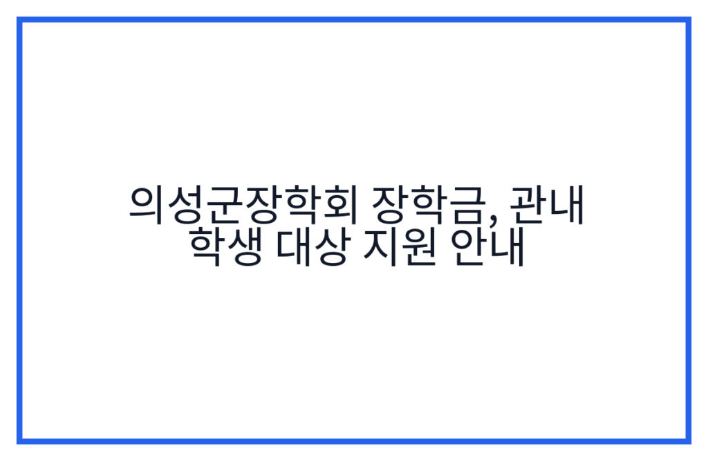 의성군장학회 장학금, 관내 학생 대상 지원 안내