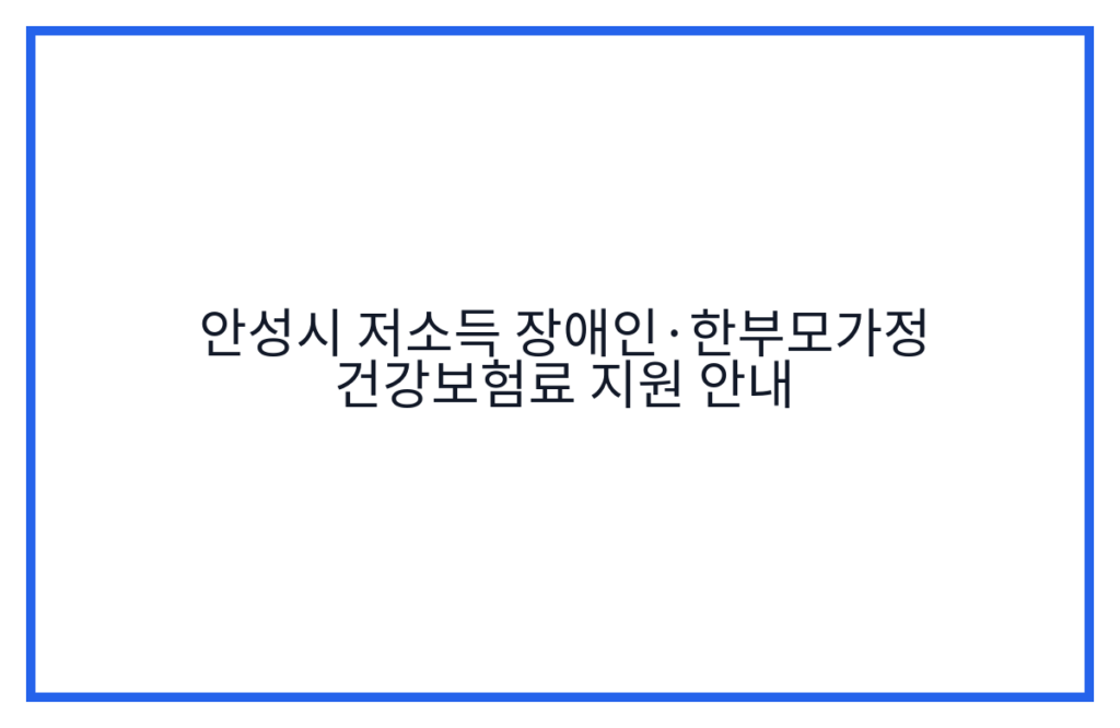 안성시 저소득 장애인·한부모가정 건강보험료 지원 안내