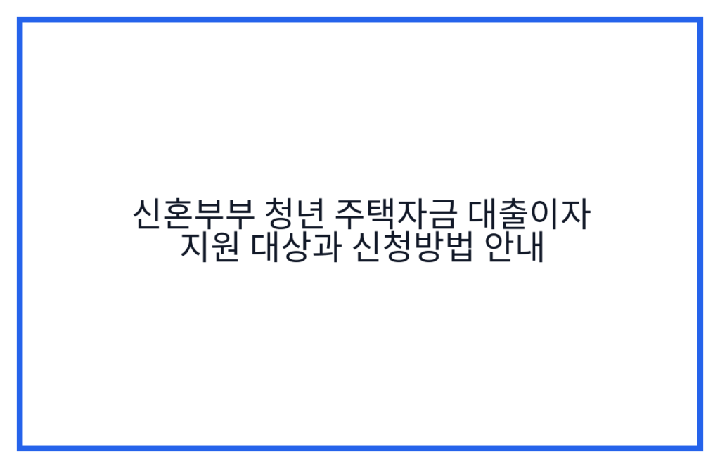 신혼부부 청년 주택자금 대출이자 지원 대상과 신청방법 안내