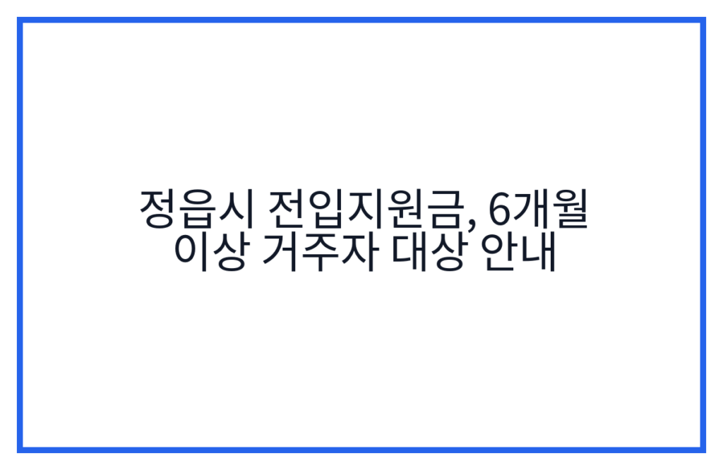 정읍시 전입지원금, 6개월 이상 거주자 대상 안내