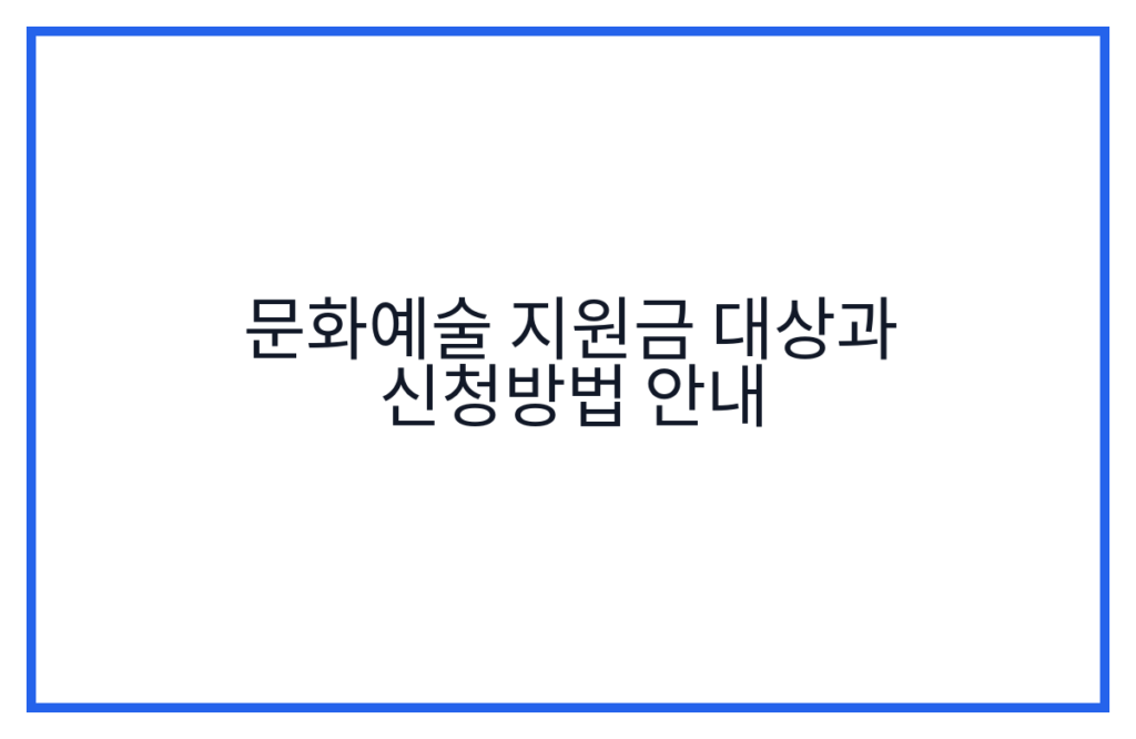 문화예술 지원금 대상과 신청방법 안내